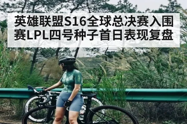 英雄联盟S16全球总决赛入围赛LPL四号种子首日表现复盘